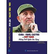 Cuba - Fidel Castro Và Việt Nam - Những Tình Nghĩa Sâu Nặng