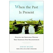 When the Past Is Present Healing the Emotional Wounds that Sabotage our