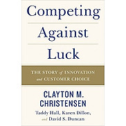 Competing Against Luck The Story Of Innovation And Customer Choice