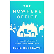 The Nowhere Office Reinventing Work And The Workplace Of The Future