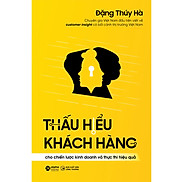 Sách - Thấu Hiểu Khách Hàng Cho Chiến Lược Kinh Doanh Và Thực Thi Hiệu Quả