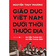 Giáo Dục Việt Nam Dưới Thời Thuộc Địa Huyền Thoại Đỏ & Huyền Thoại Đen