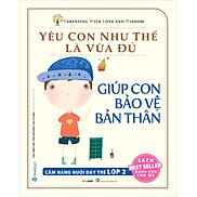 Yêu Con Như Thế Là Vừa Đủ Giúp Con Bảo Vệ Bản Thân Cẩm Nang Nuôi Dạy Trẻ