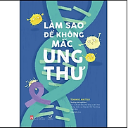 Làm Sao Để Không Mắc Ung Thư. Tái bản 2023