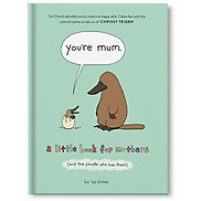 You re Mum A Little Book for Mothers and the People Who Love Them