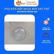 Phụ Kiện Nắp Nhựa Dùng Cho Máy Xay Thịt Midimori MDMR-800 800W - Hàng