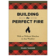 Building the Perfect Fire With or Without Matches in Any Weather