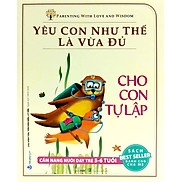 Yêu Con Như Thế Là Vừa Đủ - Cho Con Tự Tập Cẩm Nang Nuôi Dạy Trẻ Từ 5 - 6