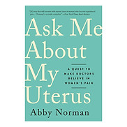Ask Me About My Uterus A Quest to Make Doctors Believe in Women s Pain