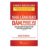 Nhà Lãnh Đạo Dám Phục Vụ Cách Đạt Được Kết Quả Tốt Hơn Nhờ Phục Vụ Người