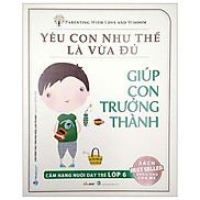 Yêu Con Như Thế Là Vừa Đủ - Giúp Con Trưởng Thành Cẩm Nang Nuôi Dạy Trẻ