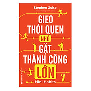 Gieo Thói Quen Nhỏ, Gặt Thành Công Lớn Tái Bản 2018