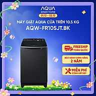 Máy giặt cửa trên Aqua 10.5kg AQW-FR105JT.BK - Freeship toàn quốc - Bảo hành 2 năm - Hỗ trợ lắp đặt - Hàng chính hãng