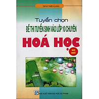 Tuyển Chọn Đề Thi Tuyển Sinh Vào Lớp 10 Chuyên Hóa Học (NEW)