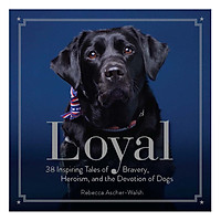 Loyal: 38 Inspiring Tales Of Bravery, Heroism, And The Devotion Of Dogs