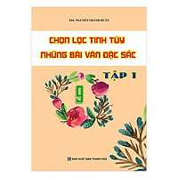 Chọn Lọc Tinh Túy Những Bài Văn Đặc Sắc Lớp 9 (Tập 1)