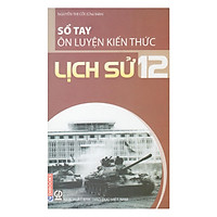 Sổ Tay Ôn Luyện Kiến Thức Lịch Sử 12
