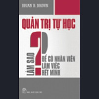 Quản Trị  Tự Học – Làm Sao Để Có Nhân Viên Làm Việc Hết Mình