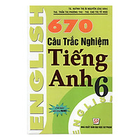 670 Câu Trắc Nghiệm Tiếng Anh 6 (Tái Bản)
