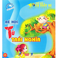 Bách Khoa Tri Thức Đầu Đời Dành Cho Trẻ Em – Thế Giới Trong Mắt Bé – Bé Học Từ Trái Nghĩa (Tái Bản)