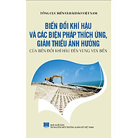 Bảo Vệ Chủ Quyền Biển Đảo Tổ Quốc – Biến Đổi Khí Hậu Và Các Biện Pháp Thích Ứng, Giảm Thiểu Ảnh Hưởng Của Biến Đổi Khí Hậu Đến Vùng Ven Biển