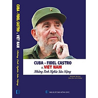 Cuba – Fidel Castro Và Việt Nam – Những Tình Nghĩa Sâu Nặng