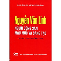 Nguyễn Văn Linh – Người Cộng Sản Mẫu Mực Và Sáng Tạo