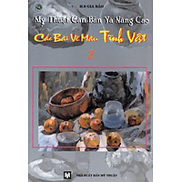 Mỹ Thuật Căn Bản Và Nâng Cao – Các Bài Vẽ Màu Tĩnh Vật (Tập 2)