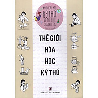 Những Câu Hỏi Kỳ Thú Về Thế Giới Quanh Ta – Thế Giới Hóa Học Kỳ Thú