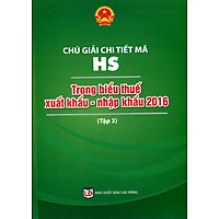 Chú Giải Chi Tiết Mã HS Trong Biểu Thuế Xuất Khẩu – Nhập Khẩu 2016 (Tập 2)