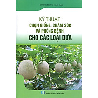 Kỹ Thuật Chọn Giống, Chăm Sóc Và Phòng Bệnh Cho Các Loại Dưa