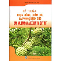Kỹ Thuật Chọn Giống, Chăm Sóc Và Phòng Bệnh Cho Cây Na, Mãng Cầu Xiêm Và Cây Mít
