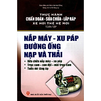 Thực Hành  Chẩn Đoán – Sửa Chữa – Lắp Ráp Xe Hơi Thế Hệ Mới (Toàn Tập) – Nắp Máy, Xu Páp Đường Ống Nạp Và Thải