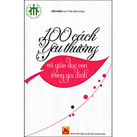 Tủ Sách Giáo Dục Trong Gia Đình – 100 Cách Yêu Thương Và Giáo Dục Con Trong Gia Đình