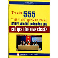 Tra Cứu 555 Tình Huống Quan Trọng Về Nghiệp Vụ Công Đoàn