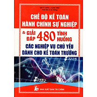Chế Độ Kế Toán Hành Chính Sự Nghiệp & Giải Đáp 480 Tình Huống Các Nghiệp Vụ Chủ Yếu Dành Cho Kế Toán Trưởng