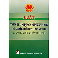 Luật Thuế Thu Nhập Cá Nhân Năm 2007 (Sửa Đổi, Bổ Sung Năm 2012 Và Văn Bản Hướng Dẫn Thi Hành)