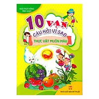 10 Vạn Câu Hỏi Vì Sao – Thực Vật Muôn Màu