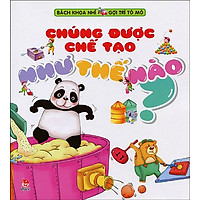 Bách Khoa Nhí Gợi Trí Tò Mò – Chúng Được Chế Tạo Như Thế Nào?