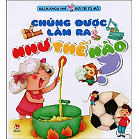 Bách Khoa Nhí Gợi Trí Tò Mò – Chúng Được Làm Ra Như Thế Nào?