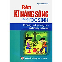 Rèn Kĩ Năng Sống Cho Học Sinh – Kĩ Năng Tư Duy Sáng Tạo Và Tư Duy Tích Cực Cho Học Sinh