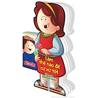 Sống Đẹp Mỗi Ngày – Làm Thế Nào Để Cư Xử Tốt: How To Behave Well