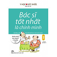 Bác Sĩ Tốt Nhất Là Chính Mình - Tập 2: Những Lời Khuyên Bổ Ích Cho Sức Khỏe