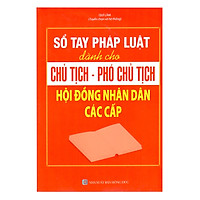 Sổ Tay Pháp Luật Dành Cho Chủ Tịch – Phó Chủ Tịch Hội Đồng Nhân Dân Các Cấp