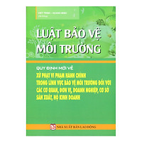 Luật Bảo Vệ Môi Trường: Quy Định Mới Về Xử Phạt Vi Phạm Hành Chính Trong Lĩnh Vực Bảo Vệ Môi Trường Đối Với Các Cơ Quan, Đơn Vị, Doanh Nghiệp, Cơ Sở Sản Xuất, Hộ Kinh Doanh