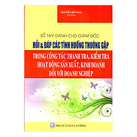 Sổ Tay Dành Cho Giám Đốc – Hỏi Và Đáp Các Tình Huống Thường Gặp Trong Công Tác Thanh Tra, Kiểm Tra Hoạt Động Sản Xuất, Kinh Doanh Đối Với Doanh Nghiệp