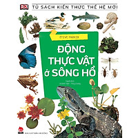 Tủ Sách Kiến Thức Thế Hệ Mới – Động Thực Vật Ở Sông Hồ (Tái Bản 2016)