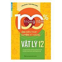 100% Trọng Tâm Ôn Kiến Thức – Luyện Kỹ Năng Vật Lý 12