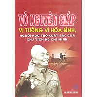 Võ Nguyên Giáp – Vị Tướng Vì Hòa Bình, Người Học Trò Xuất Sắc Của Chủ Tịch Hồ Chí Minh