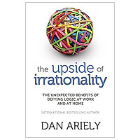 The Upside Of Irrationality: The Unexpected Benefits Of Defying Logic At Work And At Home